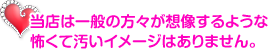 ミラクル愛。は一般の方々が想像するような怖くて汚いイメージはありません。