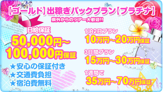 ゴールド・プラチナクラス出稼ぎパックプラン。県外からのツアー歓迎！1日￥50,000～￥80,000保証、【保証プラン】【交通費負担】【宿泊費無料】１泊２日プラン10万円～16万円保証！３日間プラン15万円～24万円保証！１週間で35万～56万円保証！