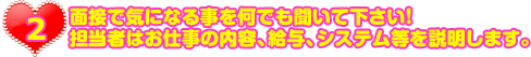 面接で気になる事を何でも聞いてください！面接では担当者がお仕事の内容、給与、システム等を説明します。
